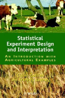 Statistical Experiment Design and Interpretation: An Introduction with Agricultural Examples - Claire A. Collins, Claire Collins, Frances Seeney, Claire A. Collins