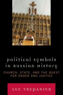 Political Symbols in Russian History: Church, State, and the Quest for Order and Justice - Lee Trepanier