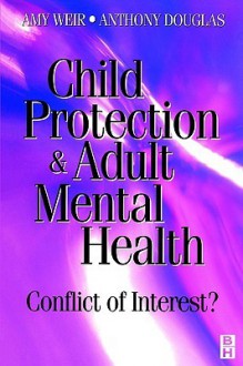 Child Protection & Adult Mental Health: Conflict of Interest? - Amy Weir, Anthony Douglas