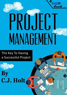 Project Management: The Key to Having a Successful Project (New Book!) (Project Management, PMP, Project Management Body of Knowledge) - C.J. Holt, Blue Fox Publishing