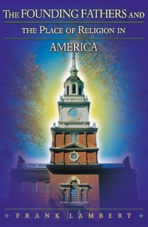 The Founding Fathers and the Place of Religion in America - Frank Lambert