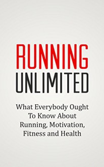 RUNNING UNLIMITED: What Everybody Ought To Know About Running, Motivation, Fitness and Health - Daniel Evans, Running, Lose Weight, Motivation, Fitness, Health, HIIT, Bodybuilding