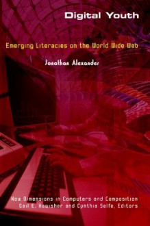 Digital Youth: Emerging Literacies on the World Wide Web - Jonathan Alexander