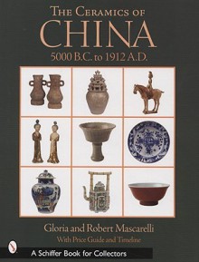 The Ceramics of China: 5000 B.C. to 1912 A.D. - Gloria Mascarelli