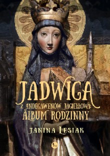 Jadwiga z Andegawenów Jagiełłowa. Album rodzinny - Lesiak Janina