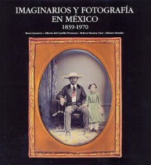 Imaginarios Y Fotografia En Mexico: 1839-1970 - Rosa Casanova, Alberto Del Castillo Troncoso, Rebeca Monroy Nasr, Alfonso Morales