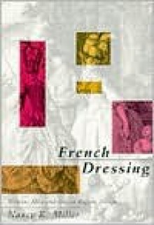 French Dressing: Women, Men, and Fiction in the Ancien Regime - Nancy K. Miller