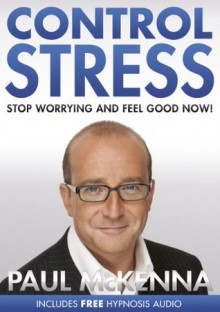 Control Stress: Stop Worrying and Feel Good Now! - Paul McKenna