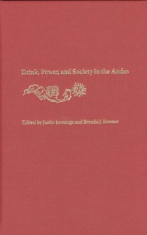 Drink, Power, and Society in the Andes - Justin Jennings, Brenda J. Bowser