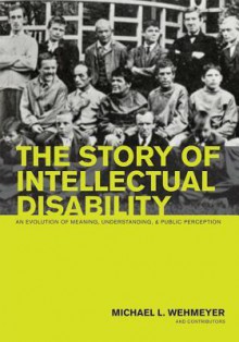 The Story of Intellectual Disability: An Evolution of Meaning, Understanding, and Public Perception - Michael L Wehmeyer