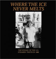 Where the Ice Never Melts: The 1888 and 1889 Voyages of the U.S. Cutter Thetis - Graham Wilson