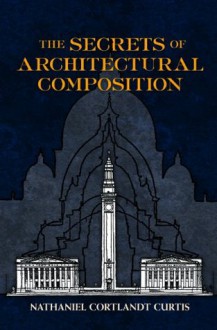 The Secrets of Architectural Composition (Dover Architecture) - Nathaniel Cortland Curtis, J.S. Weiner