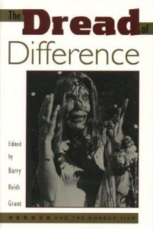 The Dread of Difference: Gender and the Horror Film - Barry Keith Grant