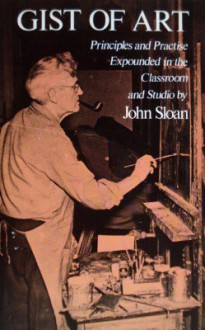 Gist of Art: Principles and Practice Expounded in the Classroom and Studio (Dover Books on Art Instruction) - John Sloan