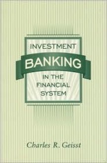 Investment Banking in the Financial System - Charles R. Geisst