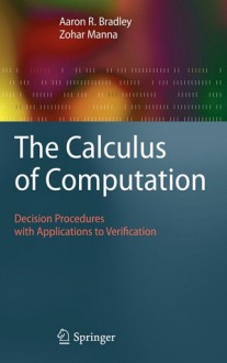 The Calculus of Computation: Decision Procedures with Applications to Verification - Aaron R. Bradley, Zohar Manna