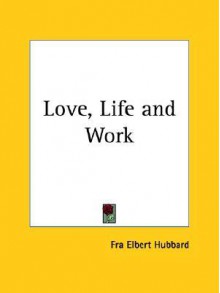 Love, Life and Work - Elbert Hubbard