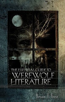 The Essential Guide to Werewolf Literature - Brian J. Frost