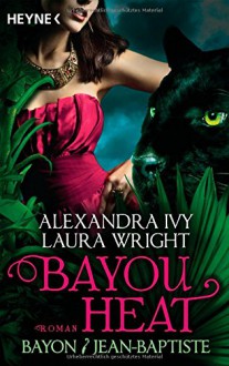 Bayou Heat - Bayon und Jean-Baptiste: Roman (Bayou Heat-Serie, Band 2) - Alexandra Ivy, Laura Wright, Cornelia Röser