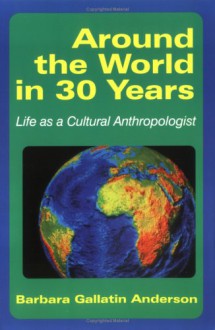 Around the World in 30 Years: Life as a Cultural Anthropologist - Barbara Gallatin Anderson