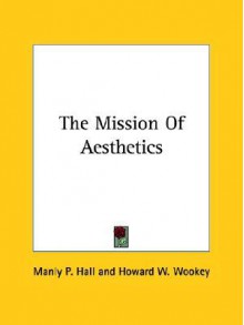 The Mission of Aesthetics - Manly P. Hall, Howard W. Wookey