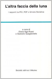 L'altra faccia della luna: I rapporti tra PCI, PCF e Unione Sovietica - Elena Aga Rossi, Gaetano Quagliariello