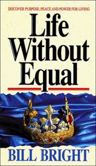 Life Without Equal: Discover Purpose, Peace and Power for Living - Bill Bright