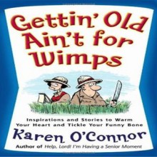 Gettin' Old Ain't For Wimps: Inspirations and Stories to Warm Your Heart and Tickle Your Funny Bone - Karen O'Connor