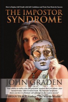 The Impostor Syndrome: How to Replace Self-Doubt with Self-Confidence and Train Your Brain for Success - John Graden