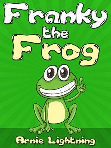 Books for Kids: FRANKY THE FROG (Bedtime Stories For Kids Ages 4-8): Short Stories for Kids, Kids Books, Bedtime Stories For Kids, Children Books, Early Readers (Fun Time Series for Early Readers) - Arnie Lightning