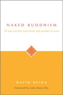 Naked Buddhism: 39 Ways To Free Your Heart And Awaken To Now - David Deida