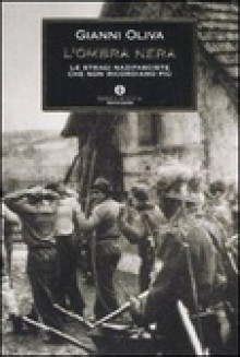 L'ombra Nera. Le Stragi Nazifasciste Che Non Ricordiamo Più - Gianni Oliva