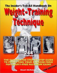 Insider's Tell-All Handbook on Weight-Training Technique: The Illustrated Step-By-Step Guide to Perfecting Your Exercise Form - Stuart McRobert