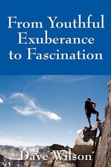 From Youthful Exuberance to Fascination - Dave Wilson