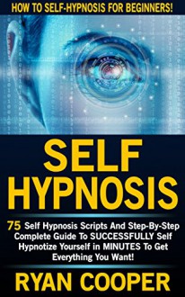 Self Hypnosis: How To Self-Hypnosis For Beginners! - 75 Self Hypnosis Scripts And Step-By-Step Complete Guide To SUCCESSFULY Self Hypnotize Yourself In ... Thinking, Concentration, Goal Setting) - Ryan Cooper