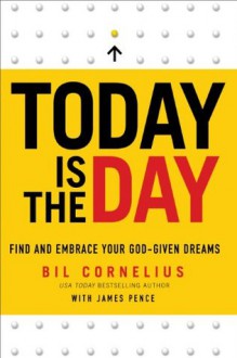 Today Is the Day: Find and Embrace Your God-Given Dreams - Bil Cornelius, James Pence