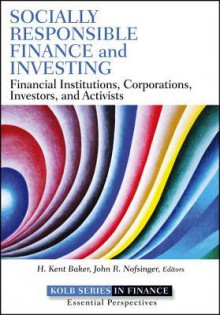 Socially Responsible Finance and Investing: Financial Institutions, Corporations, Investors, and Activists - H. Kent Baker