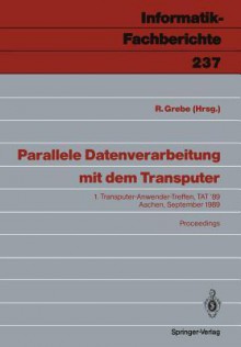 Parallele Datenverarbeitung Mit Dem Transputer: 1. Transputer-Anwender-Treffen, Tat 89 Aachen, 25./26. September 1989 - Reinhard Grebe