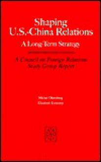 Shaping U.S.-China Relations: A Long-Term Strategy (Council on Foreign Relations (Council on Foreign Relations Press)) - Michel Oksenberg, Elizabeth Economy