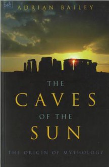 The Caves Of The Sun: The Origin of Mythology - Adrian Bailey