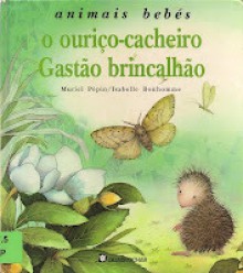 O Ouriço-Cacheiro Gastão Brincalhão (Animais Bebés, #2) - Muriel Pepin, Isabelle Bonhomme, Paula Cochofel, Maria Alberta Menéres