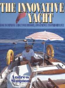 The Innovative Yacht: How to Improve a Boat for Comfort, Convenience and Performance - Andrew Simpson