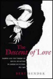 The Descent of Love: Darwin and the Theory of Sexual Selection in American Fiction, 1871-1926 - Bert Bender