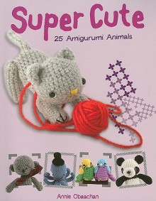 Super Cute: 25 Amigurumi Animals - Annie Obaachan