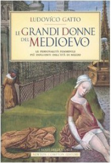 Le grandi donne del Medioevo. Le personalità femminili più influenti dell'età di mezzo - Ludovico Gatto