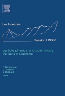 Particle Physics and Cosmology: the Fabric of Spacetime: Lecture Notes of the Les Houches Summer School 2006: 86 - FRANCIS BERNARDEAU, Christophe Grojean, Jean Dalibard