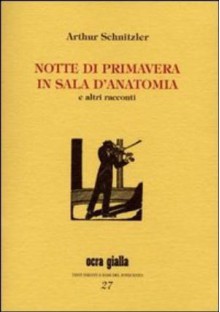 Notte di primavera in sala d'anatomia e altri racconti - Arthur Schnitzler, Susanna Mati