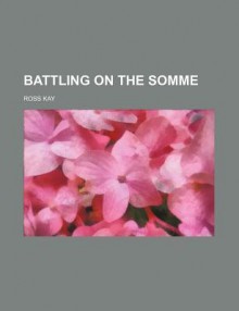 Battling on the Somme - Ross Kay