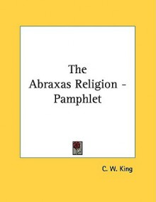 The Abraxas Religion - Pamphlet - C.W. King