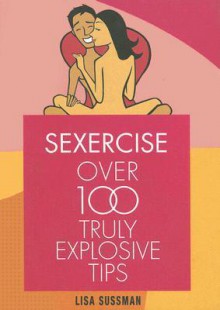 Sexercise: Over 100 Truly Explosive Tips - Lisa Sussman, Nicola Slater